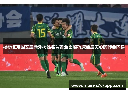 揭秘北京国安最新外援姓名背景全面解析球迷最关心的转会内幕