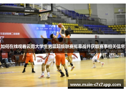 如何在线观看云南大学生男篮超级联赛揭幕战并获取赛事相关信息