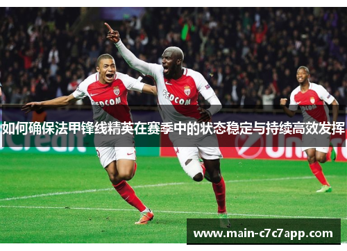 如何确保法甲锋线精英在赛季中的状态稳定与持续高效发挥
