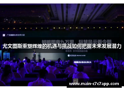 尤文图斯重塑辉煌的机遇与挑战如何把握未来发展潜力