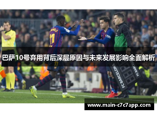 巴萨10号弃用背后深层原因与未来发展影响全面解析