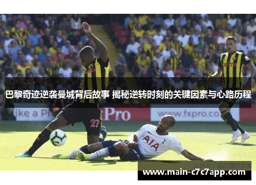 巴黎奇迹逆袭曼城背后故事 揭秘逆转时刻的关键因素与心路历程 巴黎奇迹逆袭曼城背后故事 揭秘逆转时刻的关键因素与心路历程