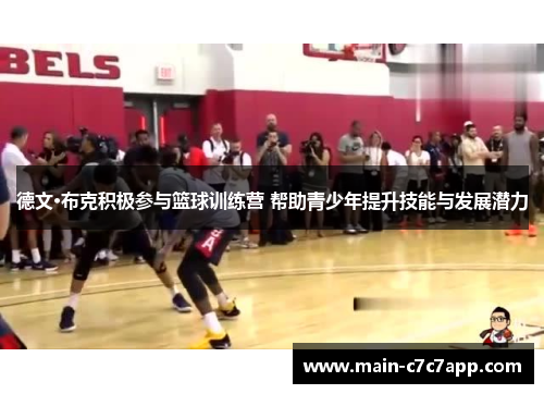 德文·布克积极参与篮球训练营 帮助青少年提升技能与发展潜力