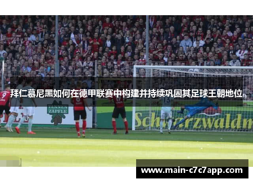 拜仁慕尼黑如何在德甲联赛中构建并持续巩固其足球王朝地位
