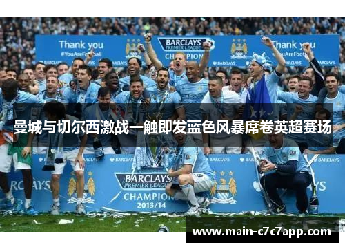 曼城与切尔西激战一触即发蓝色风暴席卷英超赛场