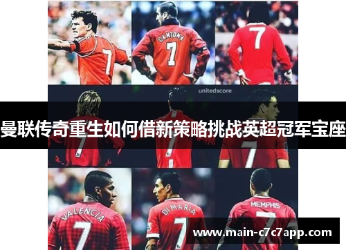 曼联传奇重生如何借新策略挑战英超冠军宝座