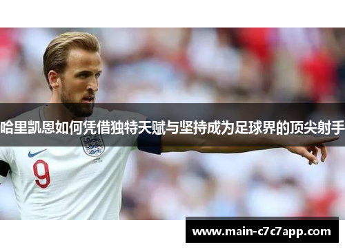 哈里凯恩如何凭借独特天赋与坚持成为足球界的顶尖射手