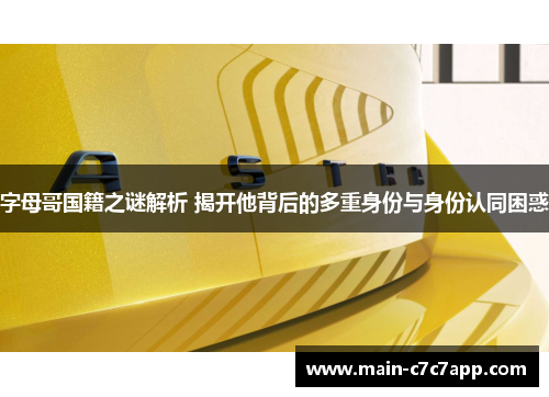字母哥国籍之谜解析 揭开他背后的多重身份与身份认同困惑