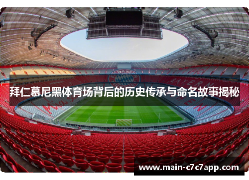 拜仁慕尼黑体育场背后的历史传承与命名故事揭秘 拜仁慕尼黑体育场背后的历史传承与命名故事揭秘