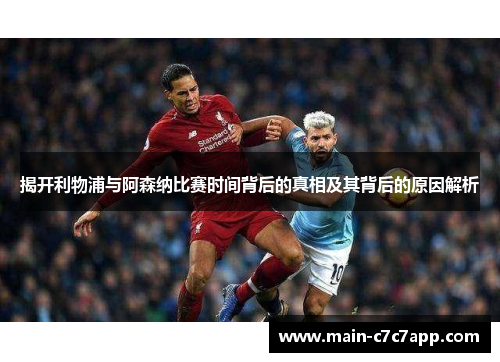 揭开利物浦与阿森纳比赛时间背后的真相及其背后的原因解析