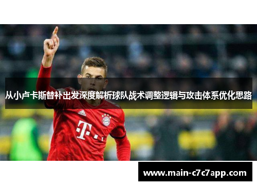 从小卢卡斯替补出发深度解析球队战术调整逻辑与攻击体系优化思路