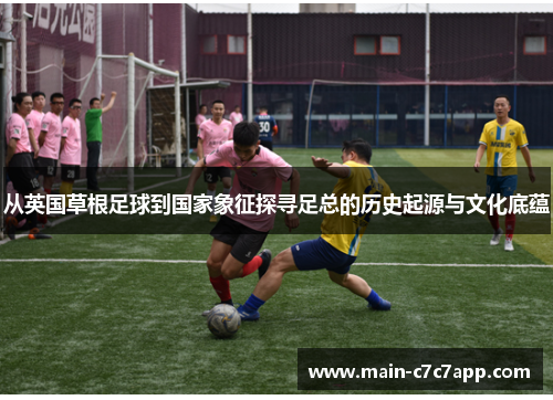 从英国草根足球到国家象征探寻足总的历史起源与文化底蕴