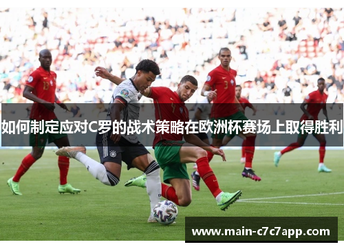 如何制定应对C罗的战术策略在欧洲杯赛场上取得胜利 如何制定应对C罗的战术策略在欧洲杯赛场上取得胜利