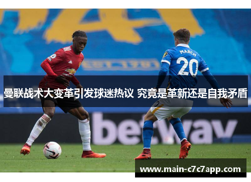 曼联战术大变革引发球迷热议 究竟是革新还是自我矛盾