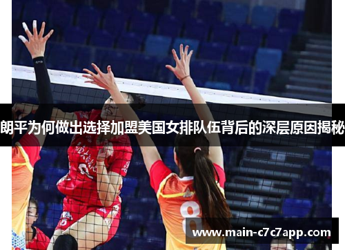朗平为何做出选择加盟美国女排队伍背后的深层原因揭秘