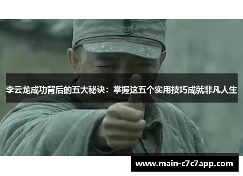 李云龙成功背后的五大秘诀：掌握这五个实用技巧成就非凡人生
