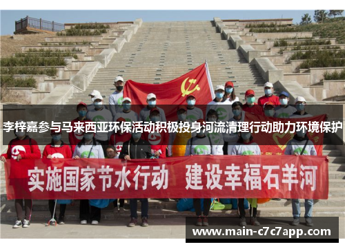 李梓嘉参与马来西亚环保活动积极投身河流清理行动助力环境保护