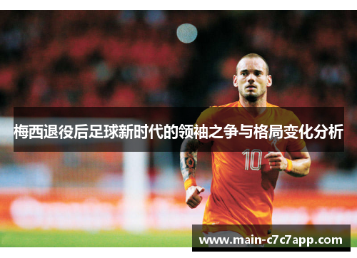 梅西退役后足球新时代的领袖之争与格局变化分析 梅西退役后足球新时代的领袖之争与格局变化分析