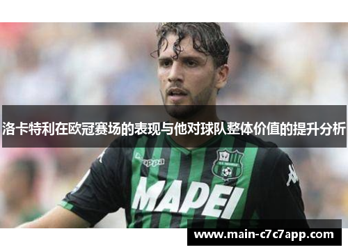 洛卡特利在欧冠赛场的表现与他对球队整体价值的提升分析 洛卡特利在欧冠赛场的表现与他对球队整体价值的提升分析