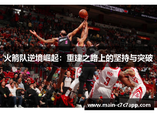 火箭队逆境崛起:重建之路上的坚持与突破