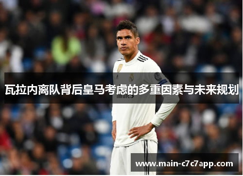 瓦拉内离队背后皇马考虑的多重因素与未来规划