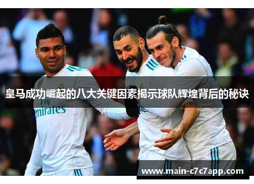 皇马成功崛起的八大关键因素揭示球队辉煌背后的秘诀
