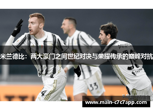 米兰德比：两大豪门之间世纪对决与荣耀传承的巅峰对抗