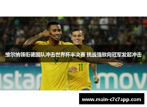 维尔纳领衔德国队冲击世界杯半决赛 挑战强敌向冠军发起冲击