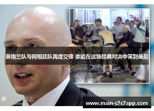 英格兰队与阿根廷队再度交锋 谁能在这场经典对决中笑到最后