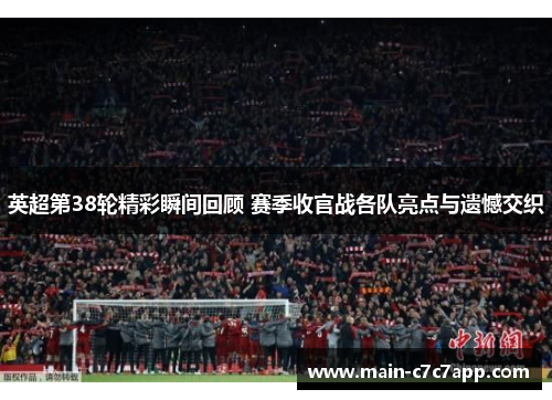 英超第38轮精彩瞬间回顾 赛季收官战各队亮点与遗憾交织