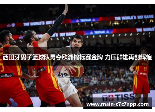 西班牙男子篮球队勇夺欧洲锦标赛金牌 力压群雄再创辉煌