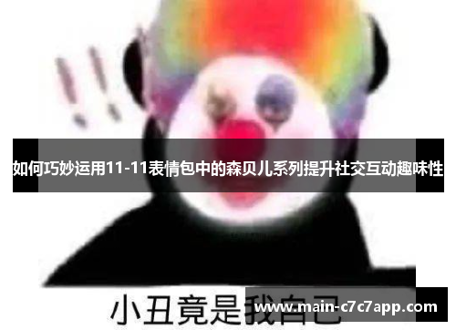 如何巧妙运用11-11表情包中的森贝儿系列提升社交互动趣味性