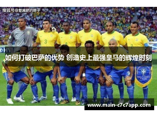 如何打破巴萨的优势 创造史上最强皇马的辉煌时刻