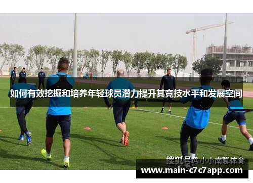 如何有效挖掘和培养年轻球员潜力提升其竞技水平和发展空间
