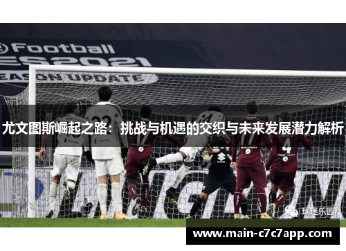 尤文图斯崛起之路：挑战与机遇的交织与未来发展潜力解析