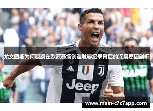 尤文图斯为何屡屡在欧冠赛场创造耻辱纪录背后的深层原因剖析