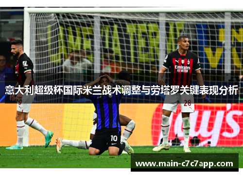 意大利超级杯国际米兰战术调整与劳塔罗关键表现分析