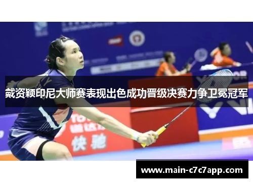 戴资颖印尼大师赛表现出色成功晋级决赛力争卫冕冠军