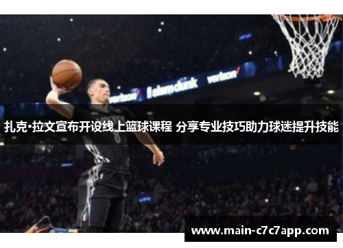 扎克·拉文宣布开设线上篮球课程 分享专业技巧助力球迷提升技能