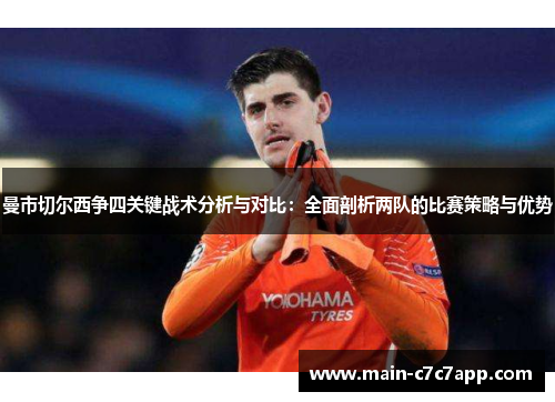 曼市切尔西争四关键战术分析与对比:全面剖析两队的比赛策略与优势 曼市切尔西争四关键战术分析与对比:全面剖析两队的比赛策略与优势