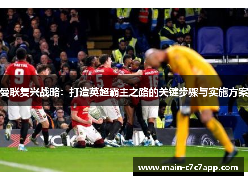 曼联复兴战略：打造英超霸主之路的关键步骤与实施方案