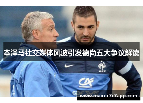 本泽马社交媒体风波引发德尚五大争议解读