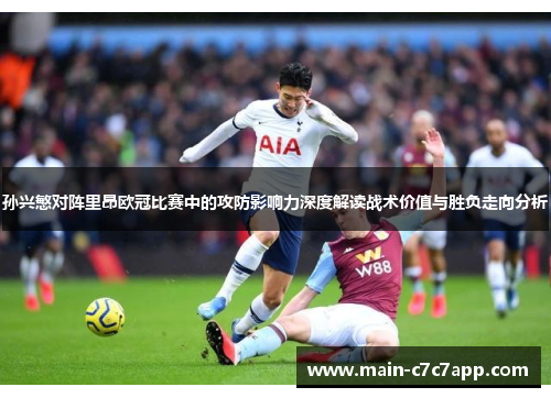 孙兴慜对阵里昂欧冠比赛中的攻防影响力深度解读战术价值与胜负走向分析 孙兴慜对阵里昂欧冠比赛中的攻防影响力深度解读战术价值与胜负走向分析