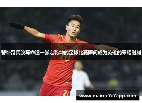 替补奇兵改写命运一脚定乾坤的足球比赛瞬间成为英雄的荣耀时刻
