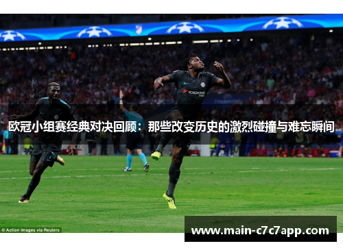欧冠小组赛经典对决回顾：那些改变历史的激烈碰撞与难忘瞬间