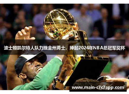 波士顿凯尔特人队力挫金州勇士,捧起2024年NBA总冠军奖杯