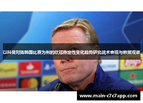 以科曼对阵韩国比赛为例的欧冠稳定性变化趋势研究战术表现与数据观察 以科曼对阵韩国比赛为例的欧冠稳定性变化趋势研究战术表现与数据观察