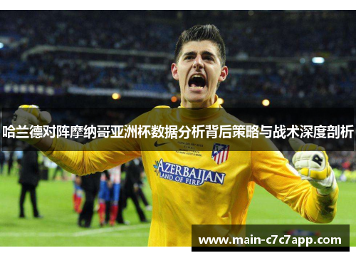 哈兰德对阵摩纳哥亚洲杯数据分析背后策略与战术深度剖析