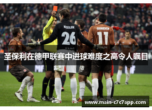 圣保利在德甲联赛中进球难度之高令人瞩目