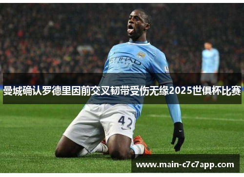 曼城确认罗德里因前交叉韧带受伤无缘2025世俱杯比赛